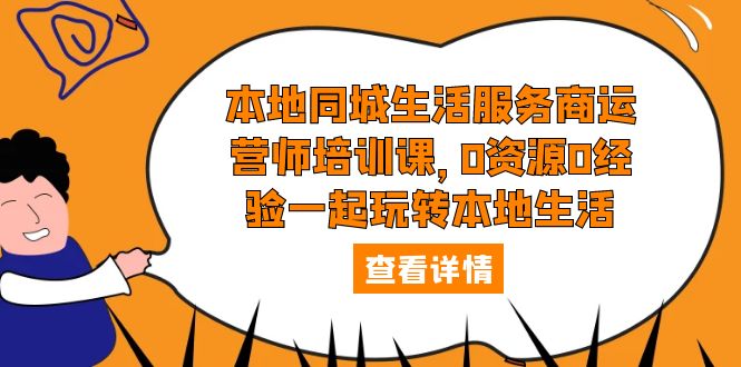 【副业项目5792期】本地同城生活服务商运营师培训课，0资源0经验一起玩转本地生活-聚英社副业网