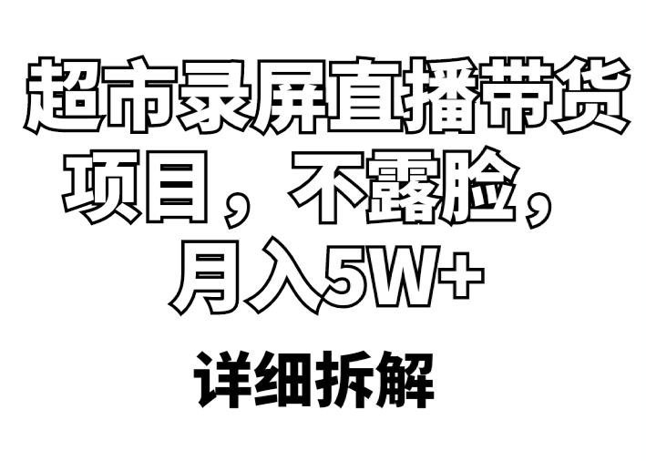 【副业项目5797期】超市录屏直播带货项目，不露脸，月入5W+（详细拆解）-聚英社副业网