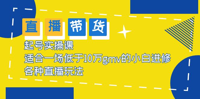 【副业项目5826期】2023直播带货起号实操课，适合一场低于·10万gmv的小白进修 各种直播玩法-聚英社副业网