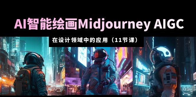 【副业项目5821期】AI·智能绘画Midjourney AIGC 在设计领域中的应用 从入门到精通（11节课）-聚英社副业网