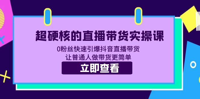 【副业项目5764期】超硬核的直播带货实操课 0粉丝快速引爆抖音直播带货 让普通人做带货更简单-聚英社副业网