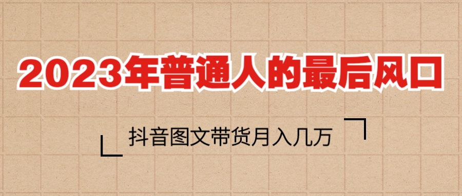 【副业项目6141期】2023普通人的最后风口，抖音图文带货月入几万+-聚英社副业网