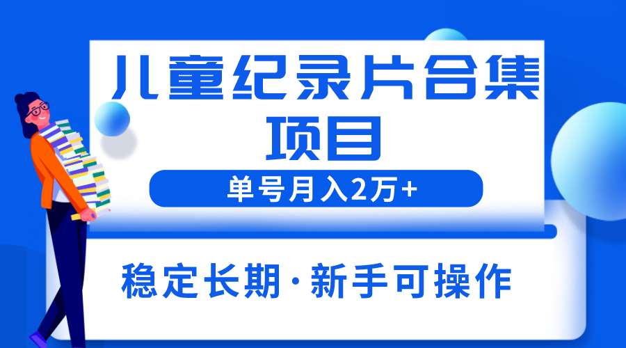 【副业项目6188期】2023儿童纪录片合集项目，单个账号轻松月入2w+-聚英社副业网