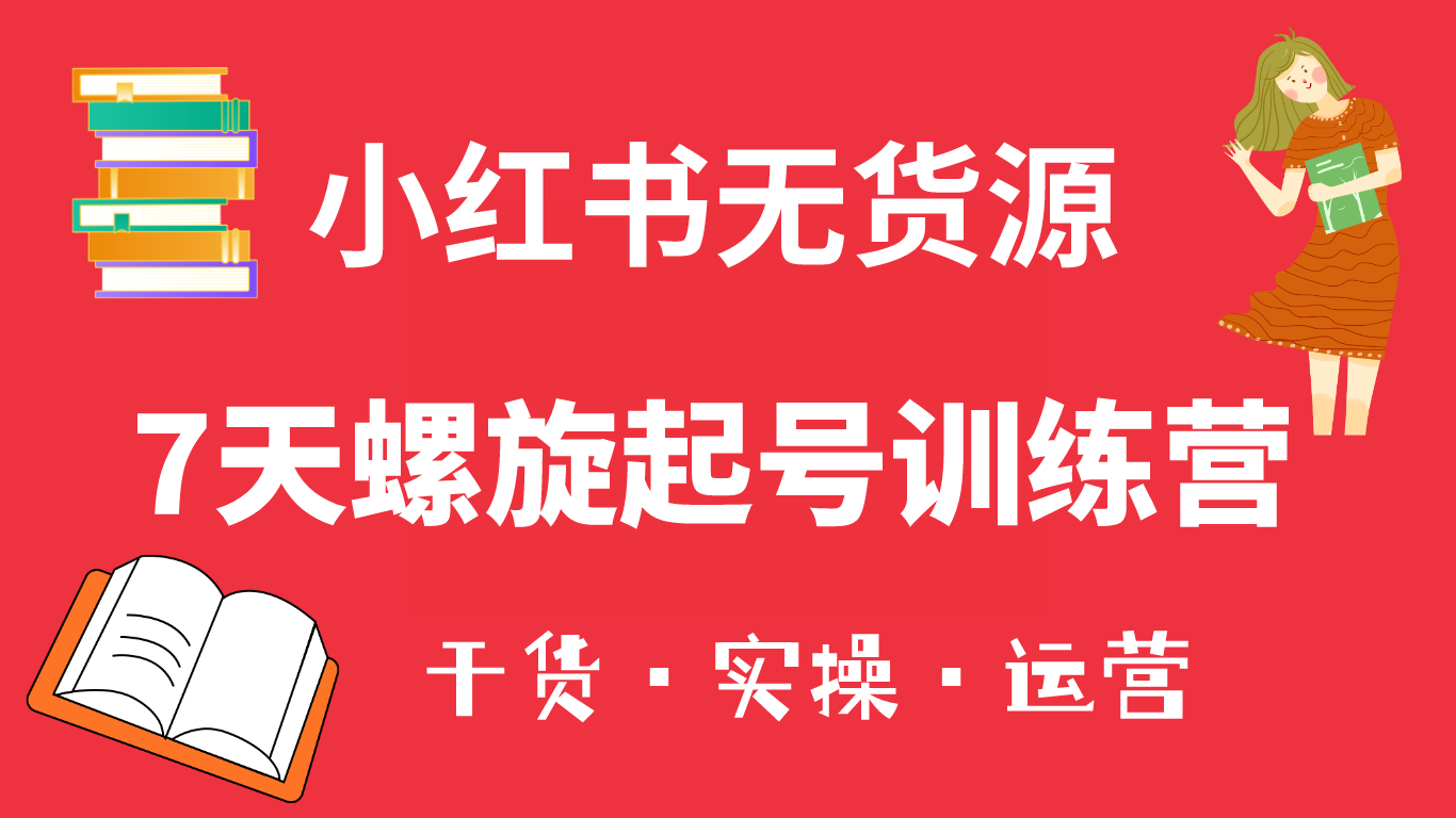 【副业项目6200期】小红书7天螺旋起号训练营，小白也能轻松起店（干货+实操+运营）-聚英社副业网