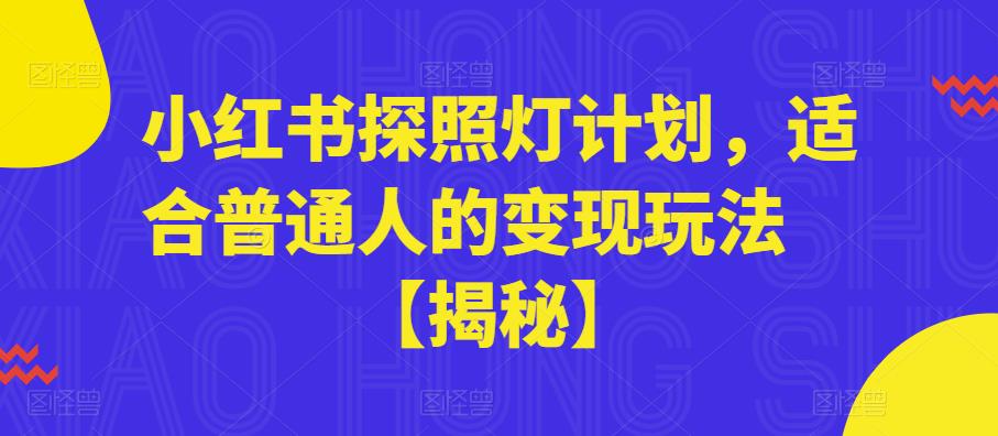 【副业项目6180期】小红书探照灯计划，适合普通人的变现玩法【揭秘】-聚英社副业网