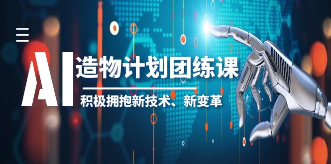 【副业项目6126期】2023AI·造物·计划团练课第一期，积极拥抱新技术、新变革-聚英社副业网