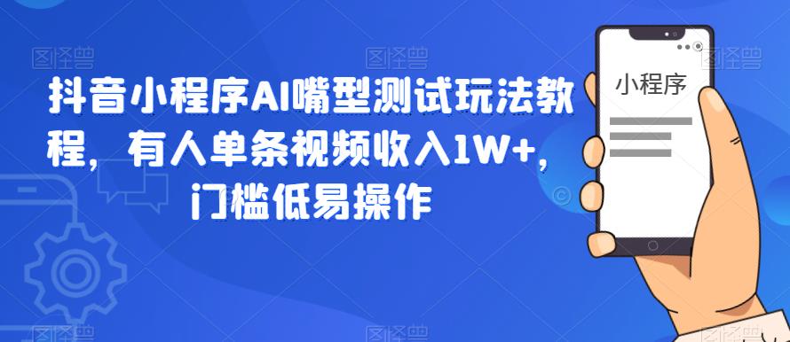 【副业项目6130期】抖音小程序AI嘴型测试玩法教程，有人单条视频收入1W+，门槛低易操作-聚英社副业网