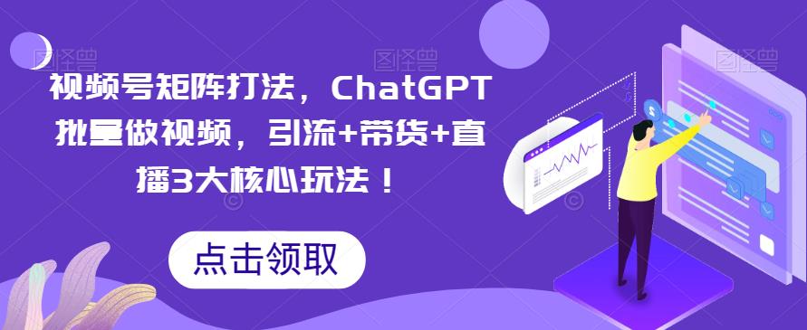 【副业项目6316期】视频号矩阵打法，ChatGPT批量做视频，引流+带货+直播3大核心玩法-聚英社副业网