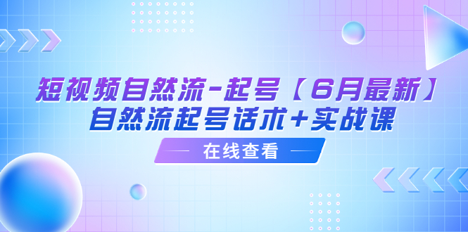 【副业项目6257期】短视频自然流-起号【6月最新】​自然流起号话术+实战课-聚英社副业网