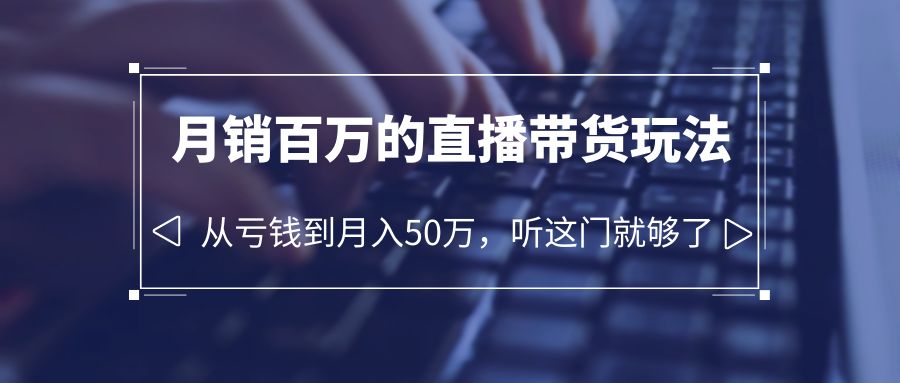 【副业项目6244期】老板必学：月销-百万的直播带货玩法，从亏钱到月入50万，听这门就够了-聚英社副业网