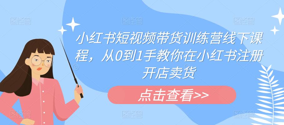 【副业项目6355期】小红书短视频带货训练营线下课程，从0到1手教你在小红书注册开店卖货-聚英社副业网