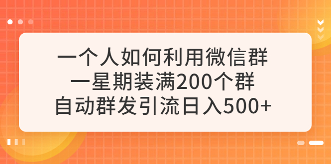 【副业项目6265期】一个人如何利用微信群自动群发引流，一星期装满200个群，日入500+-聚英社副业网