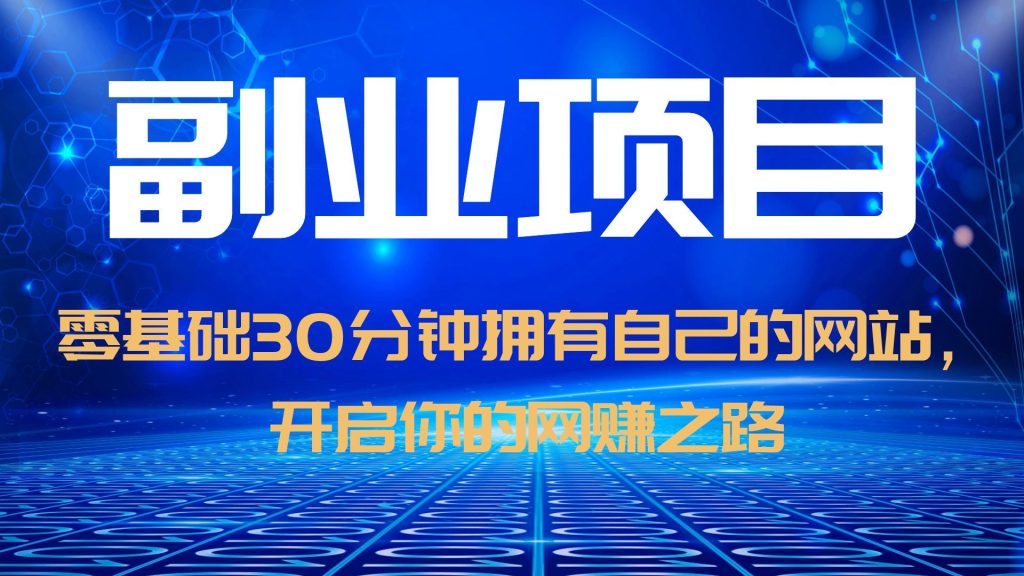 【副业项目6250期】零基础30分钟拥有自己的网站，日赚1000+，开启你的网赚之路（教程+源码）-聚英社副业网