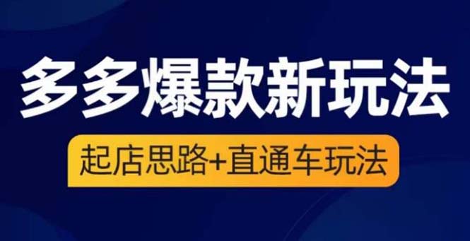 【副业项目6039期】2023拼多多爆款·新玩法：起店思路+直通车玩法（3节精华课）-聚英社副业网