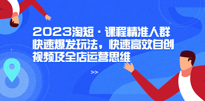 【副业项目6053期】2023淘短·课程精准人群快速爆发玩法，快速高效自创视频及全店运营思维-聚英社副业网