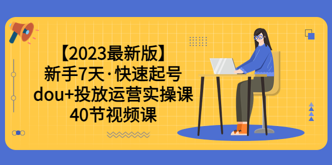 【副业项目6054期】【2023最新版】新手7天·快速起号：dou+投放运营实操课（40节视频课）-聚英社副业网