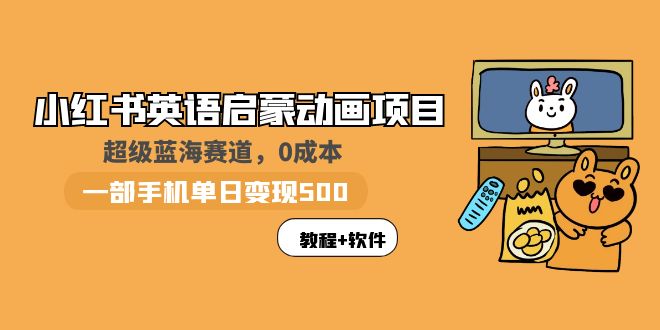 【副业项目6004期】小红书英语启蒙动画项目：蓝海赛道 0成本，一部手机日入500+（教程+资源）-聚英社副业网