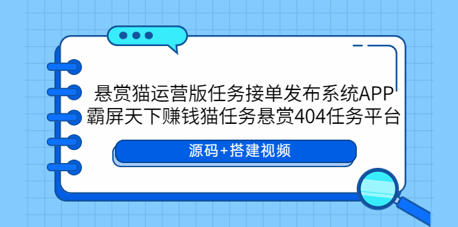 【副业项目6014期】悬赏猫运营版任务接单发布系统APP+霸屏天下赚钱猫任务悬赏404任务平台-聚英社副业网