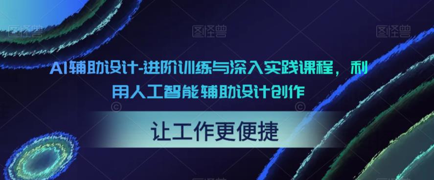 【副业项目6081期】AI辅助设计-进阶训练与深入实践课程，利用人工智能辅助设计创作-聚英社副业网