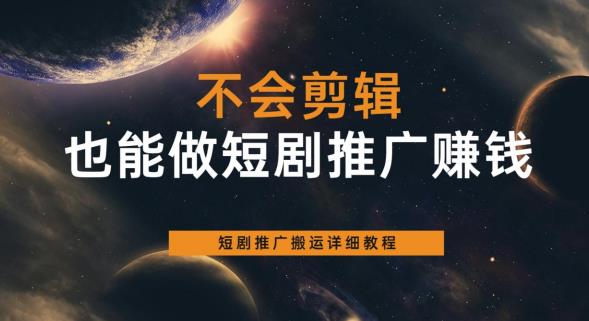 【副业项目6094期】不会剪辑也能做短剧推广赚钱，短剧推广搬运详细教程-聚英社副业网