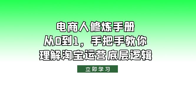 【副业项目6134期】电商人修炼·手册，从0到1，手把手教你理解淘宝运营底层逻辑-聚英社副业网