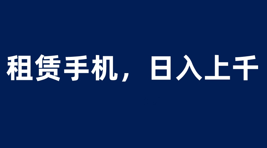 【副业项目6139期】租赁手机蓝海项目，轻松到日入上千，小白0成本直接上手-聚英社副业网