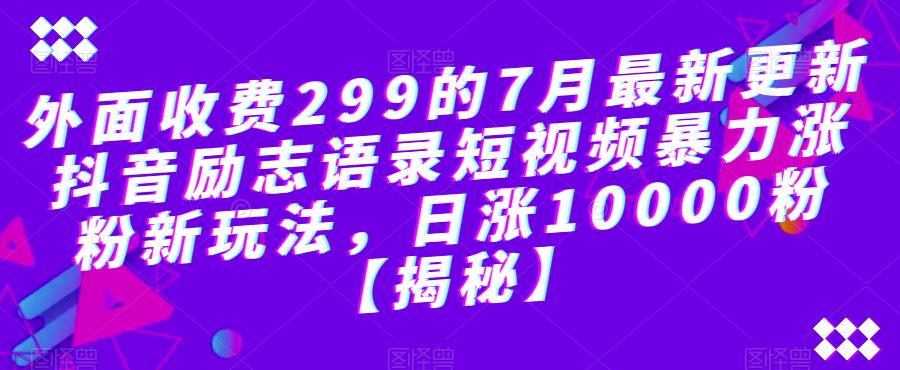 【副业项目6754期】外面收费299的7月最新更新抖音励志语录短视频暴力涨粉新玩法，日涨10000粉【揭秘】-聚英社副业网