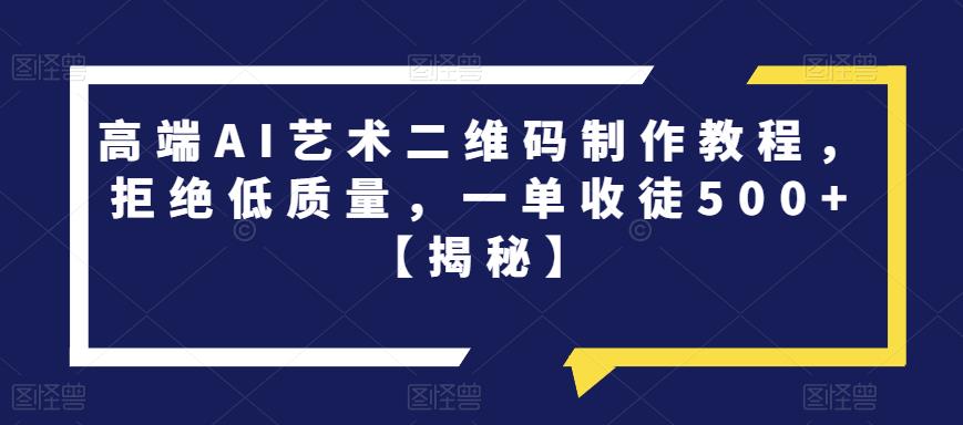 【副业项目6762期】高端AI艺术二维码制作教程，拒绝低质量，一单收徒500+【揭秘】-聚英社副业网