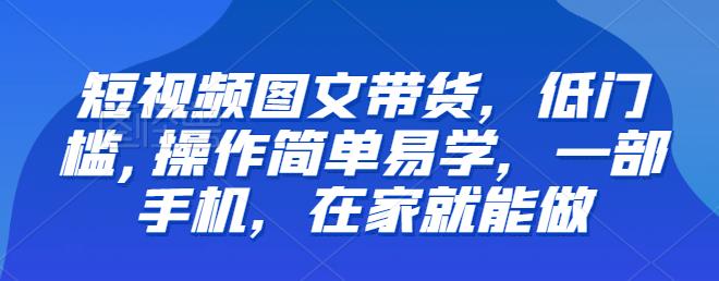 【副业项目6768期】【推荐】短视频图文带货，低门槛,操作简单易学，一部手机，在家就能做-聚英社副业网