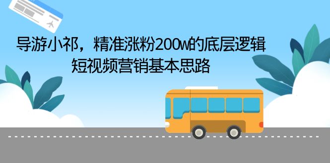 【副业项目6665期】导游小祁，精准涨粉200w的底层逻辑，短视频营销基本思路-聚英社副业网