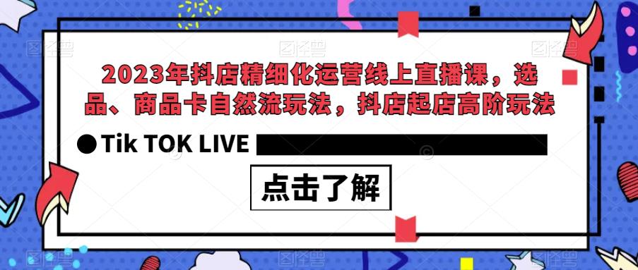 【副业项目6677期】2023年抖店精细化运营线上直播课，选品、商品卡自然流玩法，抖店起店高阶玩法-聚英社副业网