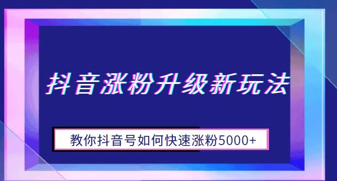 【副业项目6678期】抖音涨粉升级新玩法，教你抖音号如何快速涨粉5000+【揭秘】-聚英社副业网