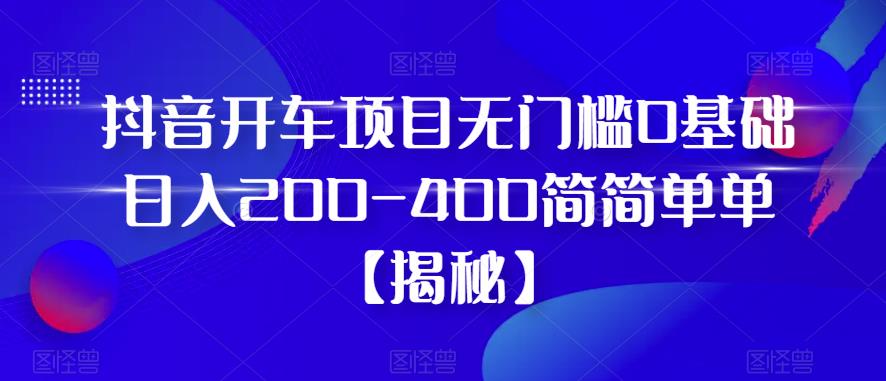 【副业项目6371期】抖音开车项目，无门槛0基础日入200-400简简单单【揭秘】-聚英社副业网