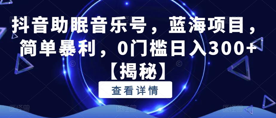 【副业项目6549期】抖音助眠音乐号，蓝海项目，简单暴利，0门槛日入300+-聚英社副业网