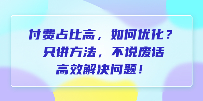 【副业项目6617期】付费 占比高，如何优化？只讲方法，不说废话，高效解决问题-聚英社副业网