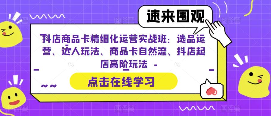 【副业项目6618期】抖店商品卡精细化运营实操班：选品运营、达人玩法、商品卡自然流、抖店起店-聚英社副业网