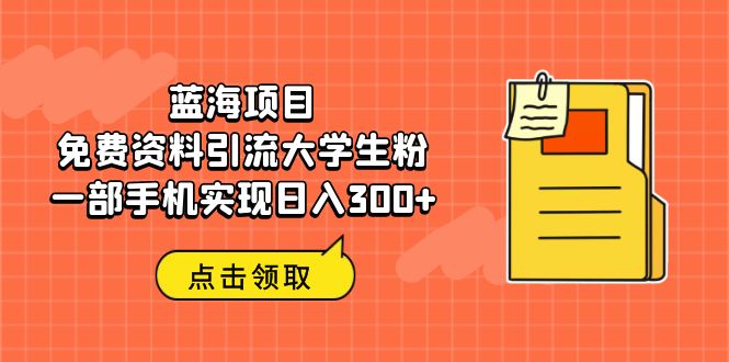 【副业项目6704期】蓝海项目，免费资料引流大学生粉一部手机实现日入300+-聚英社副业网