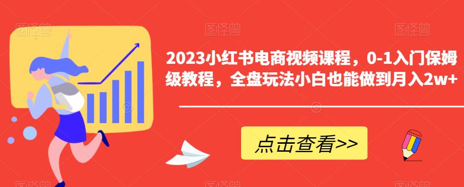 【副业项目6448期】2023小红书电商视频课程，0-1入门保姆级教程，全盘玩法小白也能做到月入2w+-聚英社副业网