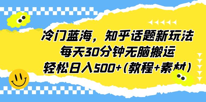 【副业项目6722期】冷门蓝海，知乎话题新玩法，每天30分钟无脑搬运，轻松日入500+(教程+素材)-聚英社副业网