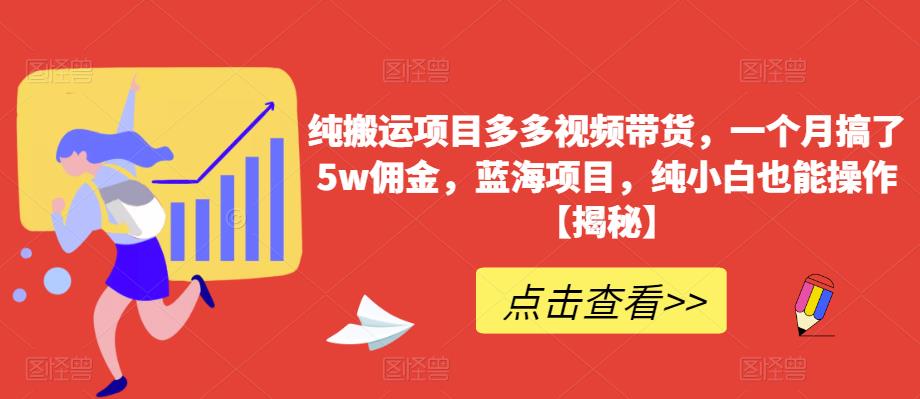 【副业项目6511期】纯搬运项目多多视频带货，一个月搞了5w佣金，蓝海项目，纯小白也能操作-聚英社副业网