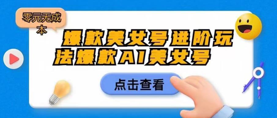 【副业项目6728期】爆款美女号进阶玩法爆款AI美女号，日入1000零元无成本【揭秘】-聚英社副业网