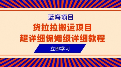 【副业项目6420期】蓝海项目，货拉拉搬运项目超详细保姆级详细教程（6节课）-聚英社副业网