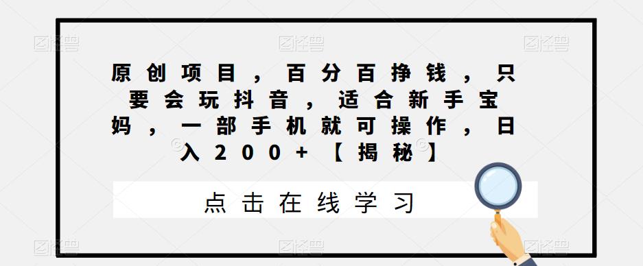 【副业项目6810期】原创项目，百分百挣钱，只要会玩抖音，适合新手宝妈，一部手机就可操作，日入200+-聚英社副业网