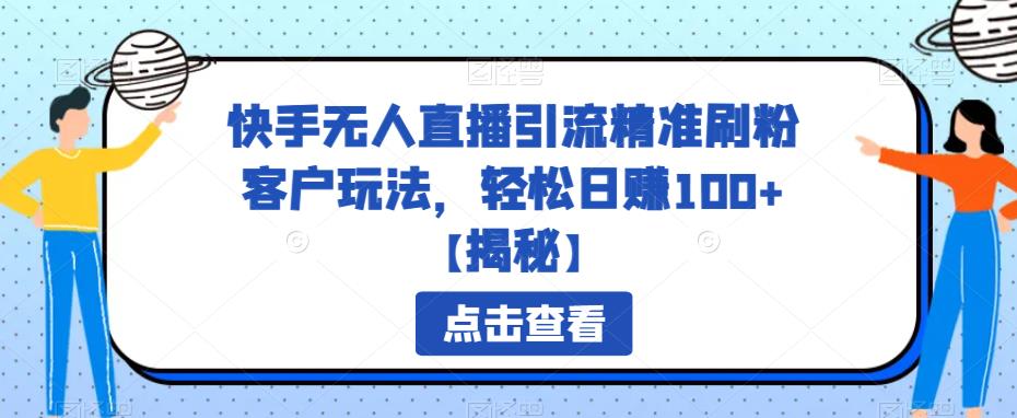 【副业项目6826期】快手无人直播引流精准刷粉客户玩法，轻松日赚100+【揭秘】-聚英社副业网