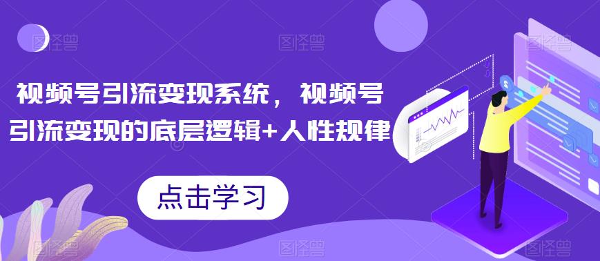 【副业项目6868期】视频号引流变现系统，视频号引流变现的底层逻辑+人性规律-聚英社副业网