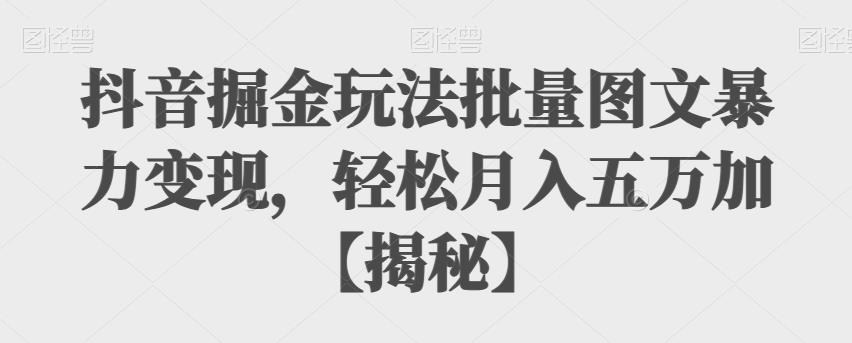 【副业项目6869期】抖音掘金玩法批量图文暴力变现，轻松月入五万加【揭秘】-聚英社副业网