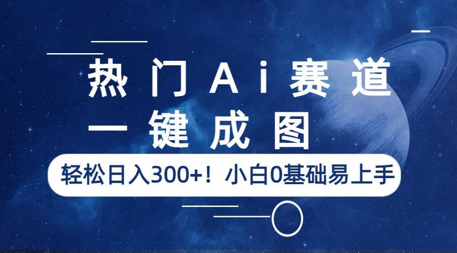 【副业项目6529期】热门Ai赛道，一键成图，轻松日入300+！小白0基础易上手-聚英社副业网