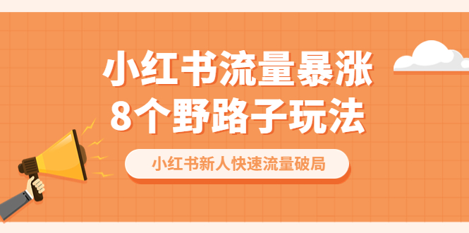 【副业项目6600期】小红书流量-暴涨8个野路子玩法：小红书新人快速流量破局（8节课）-聚英社副业网