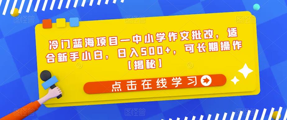 【副业项目6896期】冷门蓝海项目—中小学作文批改，适合新手小白，日入500+，可长期操作【揭秘】-聚英社副业网