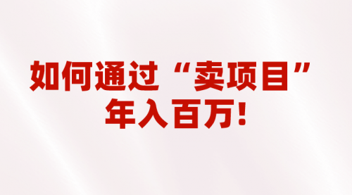 【副业项目7001期】2023年最火项目：通过“卖项目”年入百万！普通人逆袭翻身的唯一出路-聚英社副业网